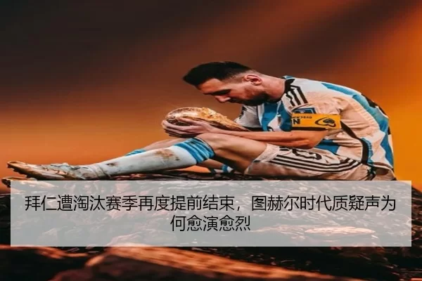 拜仁遭淘汰赛季再度提前结束，图赫尔时代质疑声为何愈演愈烈